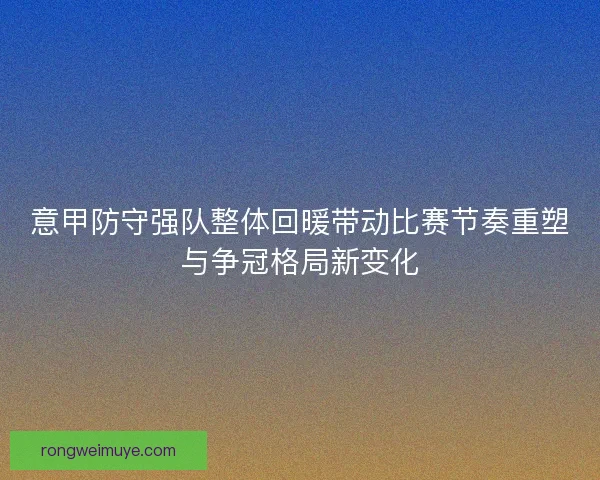 意甲防守强队整体回暖带动比赛节奏重塑与争冠格局新变化