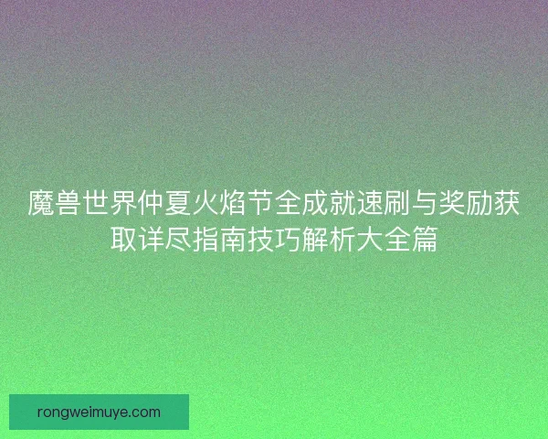 魔兽世界仲夏火焰节全成就速刷与奖励获取详尽指南技巧解析大全篇